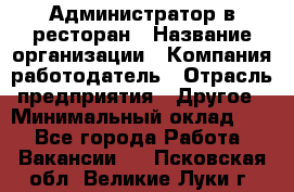 Администратор в ресторан › Название организации ­ Компания-работодатель › Отрасль предприятия ­ Другое › Минимальный оклад ­ 1 - Все города Работа » Вакансии   . Псковская обл.,Великие Луки г.